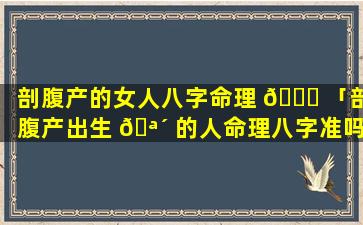 剖腹产的女人八字命理 🐋 「剖腹产出生 🪴 的人命理八字准吗」